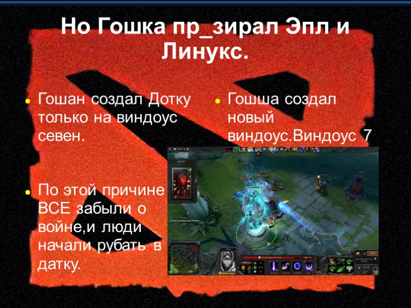 Но Гошка пр_зирал Эпл и Линукс. Гошан создал Дотку только на виндоус севен. Гошша